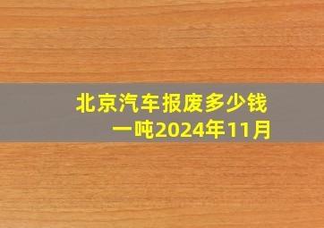 北京汽车报废多少钱一吨2024年11月