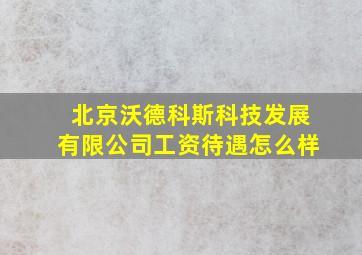 北京沃德科斯科技发展有限公司工资待遇怎么样