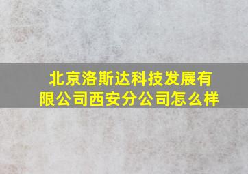 北京洛斯达科技发展有限公司西安分公司怎么样