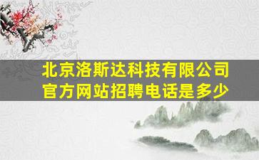 北京洛斯达科技有限公司官方网站招聘电话是多少