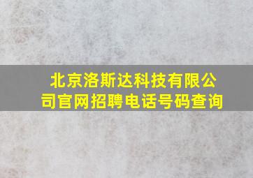 北京洛斯达科技有限公司官网招聘电话号码查询