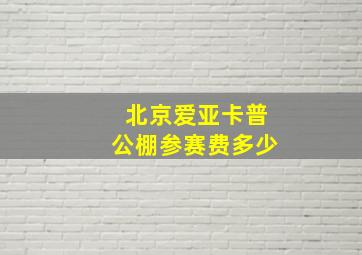 北京爱亚卡普公棚参赛费多少