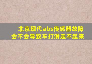 北京现代abs传感器故障会不会导致车打滑走不起来