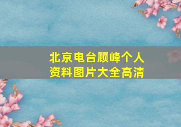 北京电台顾峰个人资料图片大全高清