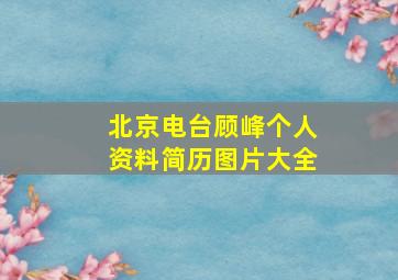 北京电台顾峰个人资料简历图片大全