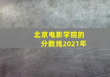 北京电影学院的分数线2021年