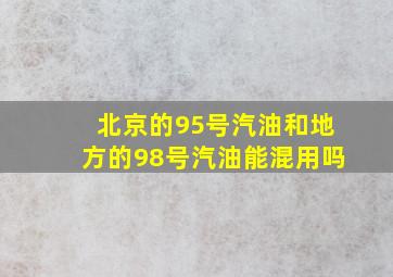 北京的95号汽油和地方的98号汽油能混用吗