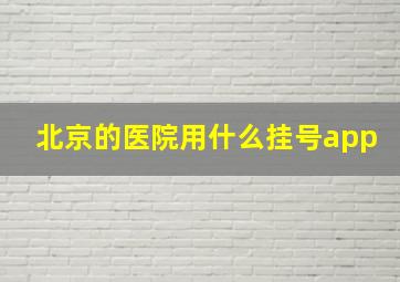 北京的医院用什么挂号app