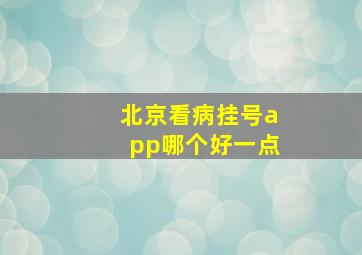 北京看病挂号app哪个好一点