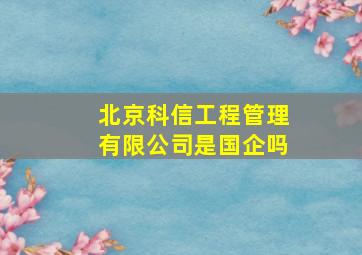 北京科信工程管理有限公司是国企吗