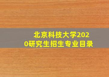 北京科技大学2020研究生招生专业目录