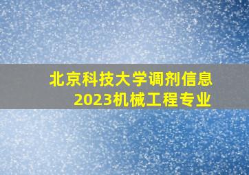 北京科技大学调剂信息2023机械工程专业