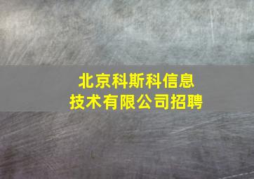 北京科斯科信息技术有限公司招聘