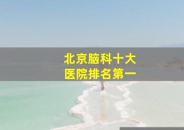 北京脑科十大医院排名第一