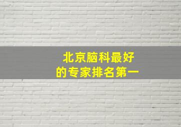 北京脑科最好的专家排名第一