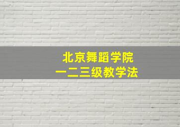 北京舞蹈学院一二三级教学法