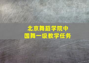 北京舞蹈学院中国舞一级教学任务