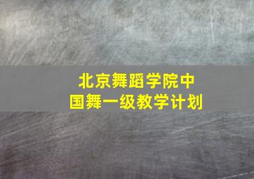 北京舞蹈学院中国舞一级教学计划