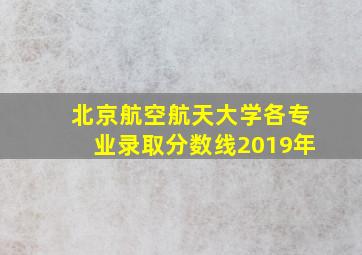 北京航空航天大学各专业录取分数线2019年