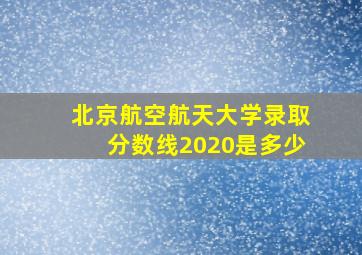 北京航空航天大学录取分数线2020是多少