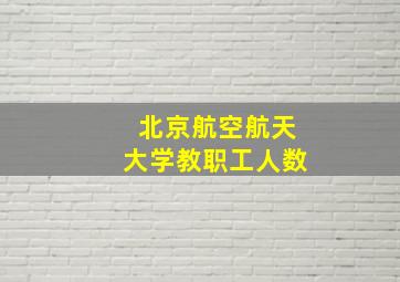 北京航空航天大学教职工人数