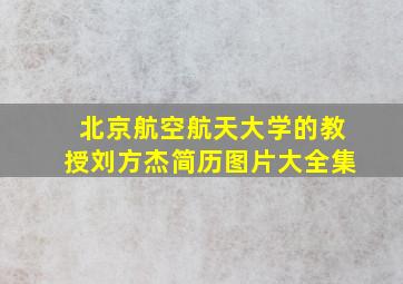 北京航空航天大学的教授刘方杰简历图片大全集