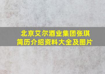 北京艾尔酒业集团张琪简历介绍资料大全及图片