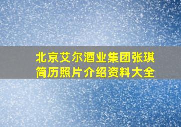 北京艾尔酒业集团张琪简历照片介绍资料大全