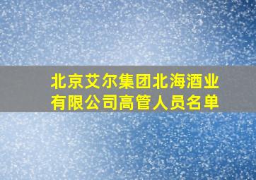 北京艾尔集团北海酒业有限公司高管人员名单