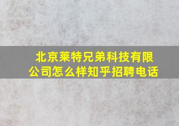 北京莱特兄弟科技有限公司怎么样知乎招聘电话