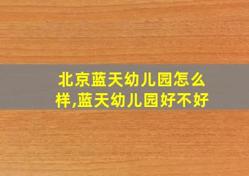 北京蓝天幼儿园怎么样,蓝天幼儿园好不好