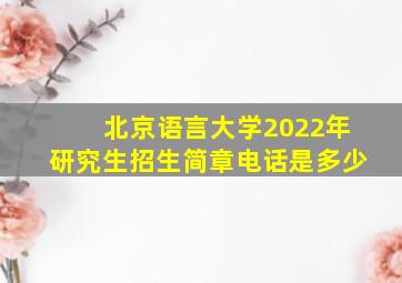 北京语言大学2022年研究生招生简章电话是多少