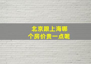 北京跟上海哪个房价贵一点呢