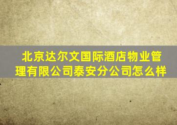 北京达尔文国际酒店物业管理有限公司泰安分公司怎么样