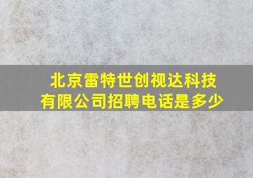 北京雷特世创视达科技有限公司招聘电话是多少