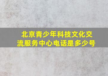 北京青少年科技文化交流服务中心电话是多少号