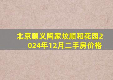 北京顺义陶家坟顺和花园2024年12月二手房价格