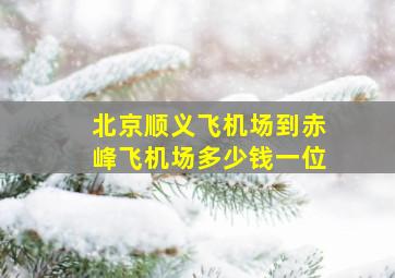 北京顺义飞机场到赤峰飞机场多少钱一位