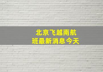 北京飞越南航班最新消息今天