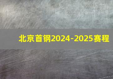 北京首钢2024-2025赛程