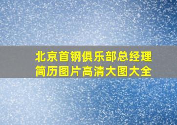 北京首钢俱乐部总经理简历图片高清大图大全