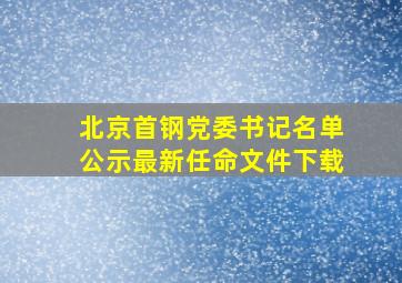 北京首钢党委书记名单公示最新任命文件下载