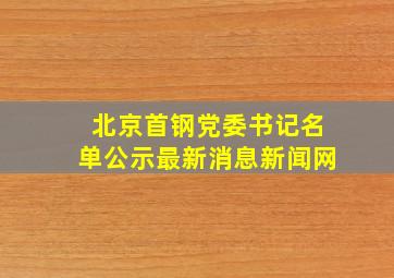 北京首钢党委书记名单公示最新消息新闻网