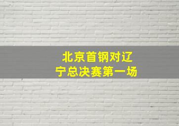 北京首钢对辽宁总决赛第一场