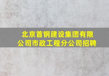 北京首钢建设集团有限公司市政工程分公司招聘