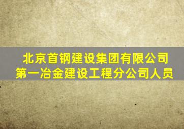 北京首钢建设集团有限公司第一冶金建设工程分公司人员