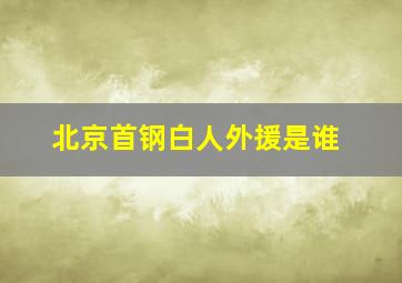 北京首钢白人外援是谁