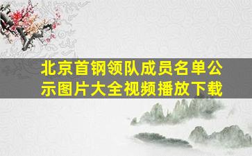 北京首钢领队成员名单公示图片大全视频播放下载