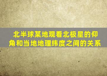 北半球某地观看北极星的仰角和当地地理纬度之间的关系