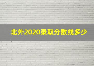 北外2020录取分数线多少